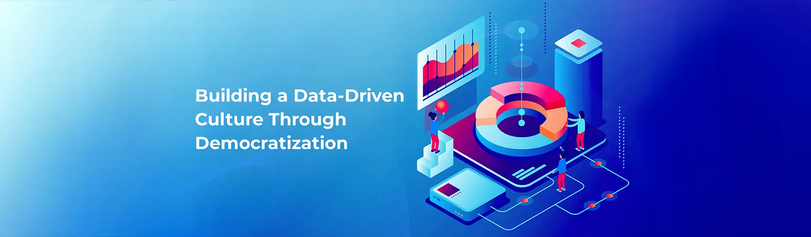 Building a Data-Driven Culture Through Democratization